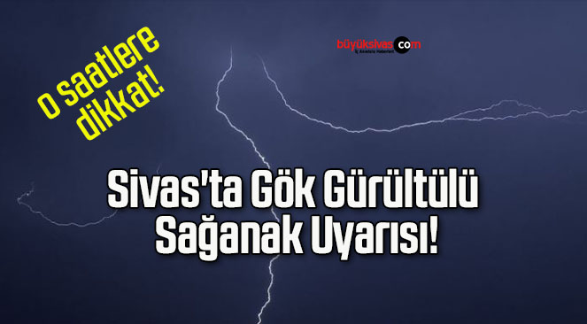 Sivas’ta Gök Gürültülü Sağanak Uyarısı!