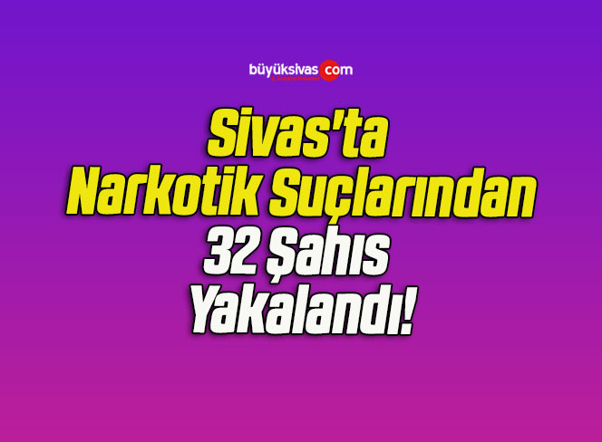 Sivas’ta Narkotik’ten 32 Şahıs Yakalandı!