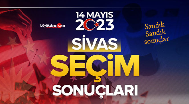 14 Mayıs 2023 Sivas seçim sonuçları! Sandık sandık oy oranları