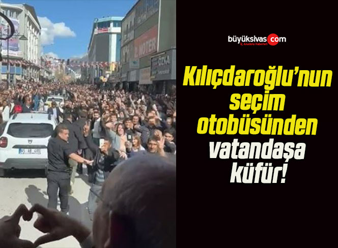 Kılıçdaroğlu’nun seçim otobüsünden vatandaşa küfür!