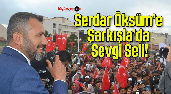 Serdar Öksüm’e Şarkışla’da Sevgi Seli!