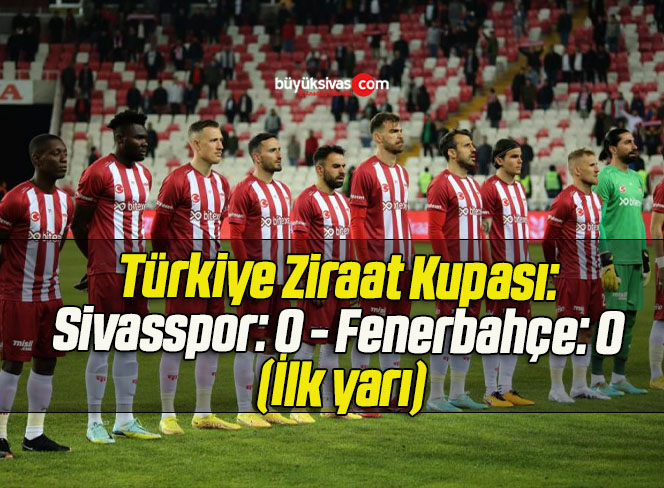 Türkiye Ziraat Kupası: Sivasspor: 0 – Fenerbahçe: 0 (İlk yarı)