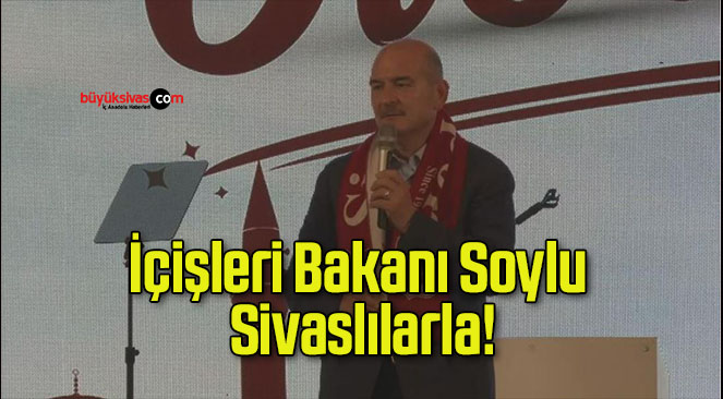 İçişleri Bakanı Soylu Sivaslılarla!