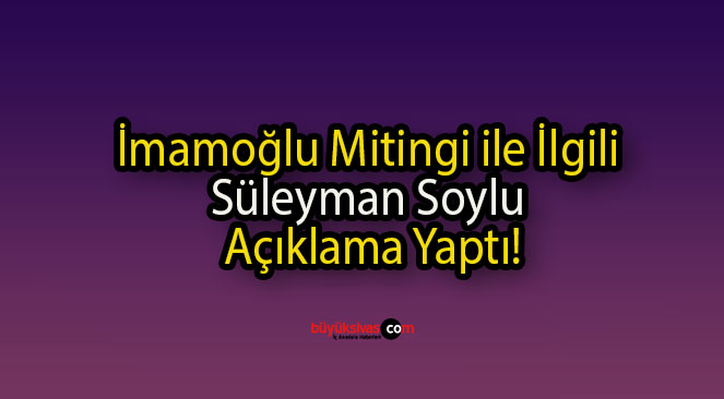 İmamoğlu Mitingi ile İlgili Süleyman Soylu Açıklama Yaptı!