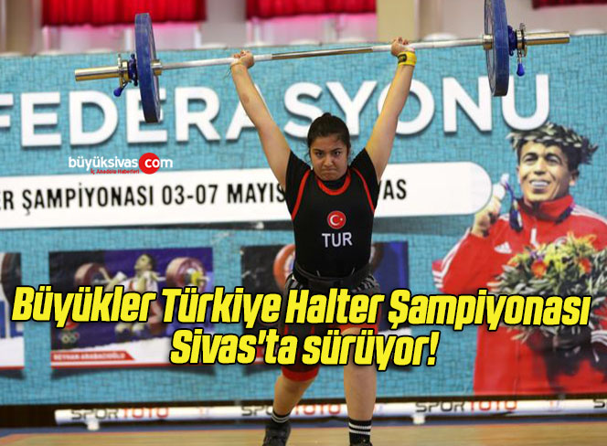Büyükler Türkiye Halter Şampiyonası Sivas’ta sürüyor! 