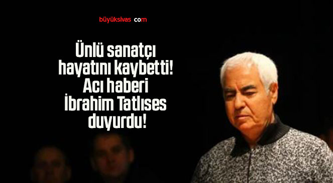 Ünlü sanatçı hayatını kaybetti! Acı haberi İbrahim Tatlıses duyurdu!