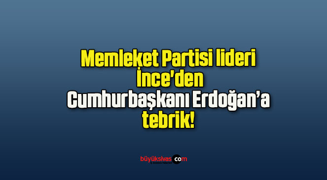Memleket Partisi lideri İnce’den Cumhurbaşkanı Erdoğan’a tebrik!