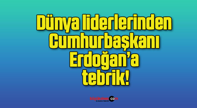 Dünya liderlerinden Cumhurbaşkanı Erdoğan’a tebrik!