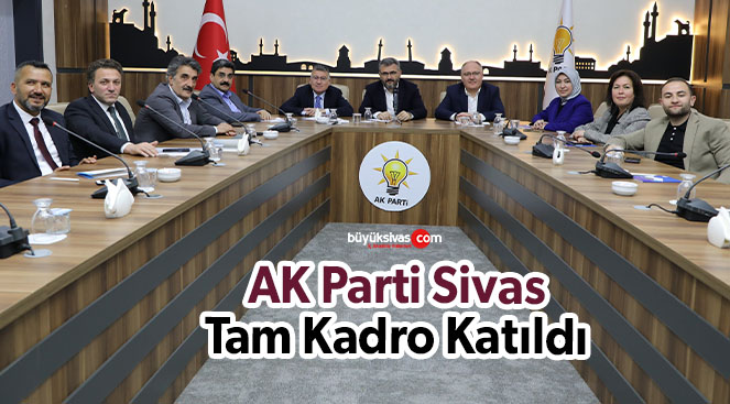AK Parti Sivas Tam Kadro İl Başkanları Toplantısına Katıldı