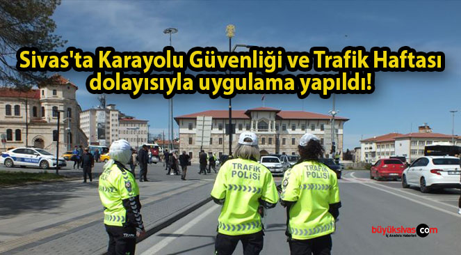 Sivas’ta Karayolu Güvenliği ve Trafik Haftası dolayısıyla uygulama yapıldı! 