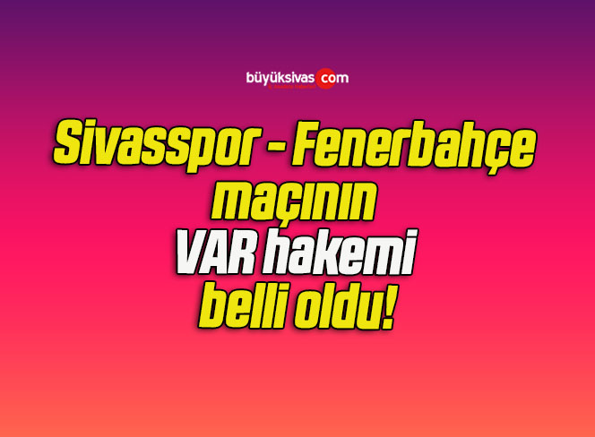 Sivasspor – Fenerbahçe maçının VAR hakemi belli oldu!
