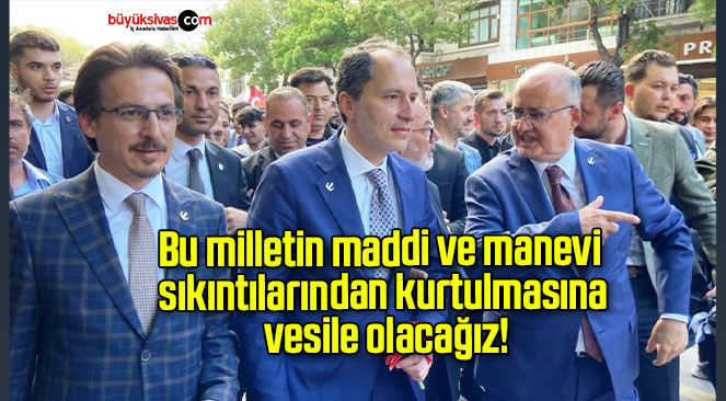 Bu milletin maddi ve manevi sıkıntılarından kurtulmasına vesile olacağız!