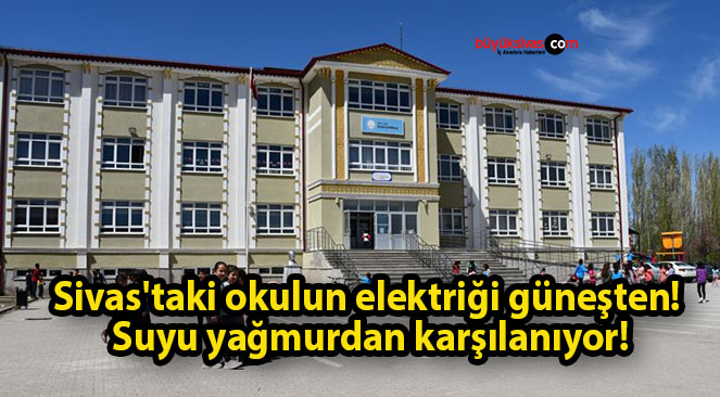 Sivas’taki okulun elektriği güneşten! Suyu yağmurdan karşılanıyor!
