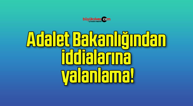 Adalet Bakanlığından iddialarına yalanlama!