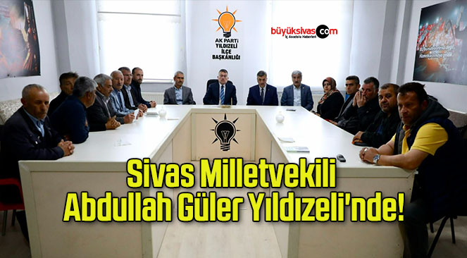 Sivas Milletvekili Abdullah Güler Yıldızeli’nde!