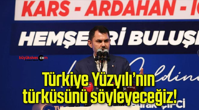 Türkiye Yüzyılı’nın türküsünü söyleyeceğiz!