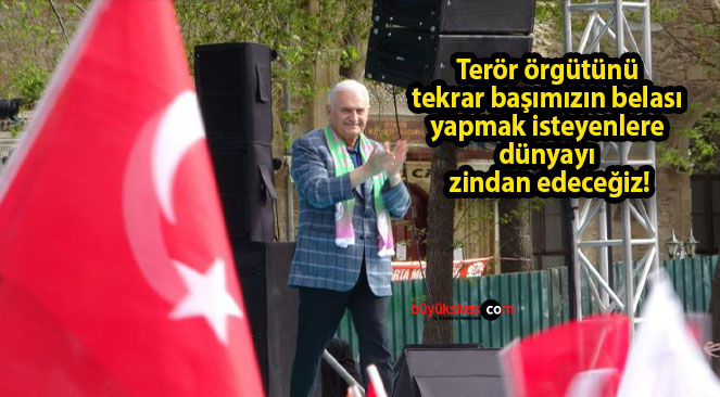 Terör örgütünü tekrar başımızın belası yapmak isteyenlere dünyayı zindan edeceğiz!