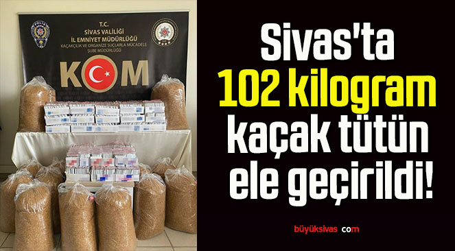 Sivas’ta 102 kilogram kaçak tütün ele geçirildi!