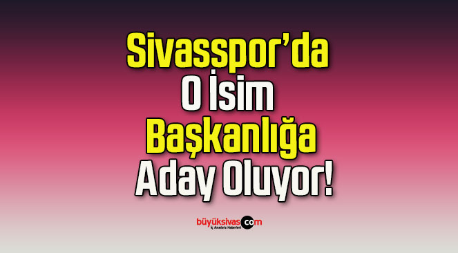 Sivasspor’da O İsim Başkanlığa Aday Oluyor!