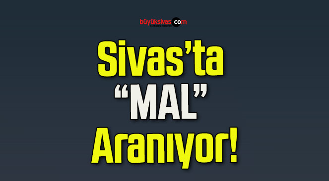 Sivas’ta “MAL” Aranıyor!