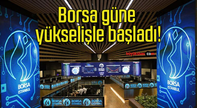 Borsa güne yükselişle başladı!
