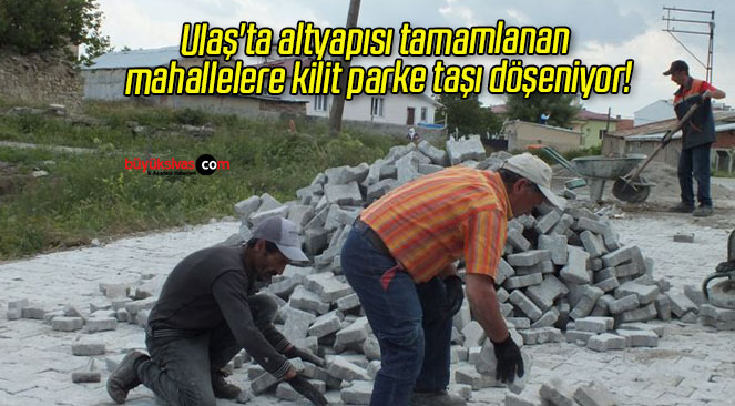 Ulaş’ta altyapısı tamamlanan mahallelere kilit parke taşı döşeniyor!