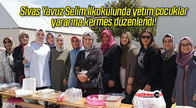 Sivas Yavuz Selim İlkokulunda yetim çocuklar yararına kermes düzenlendi! 