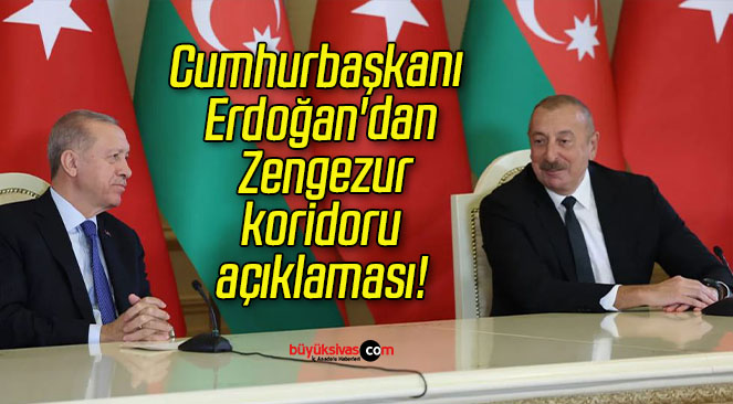 Cumhurbaşkanı Erdoğan’dan Zengezur koridoru açıklaması!