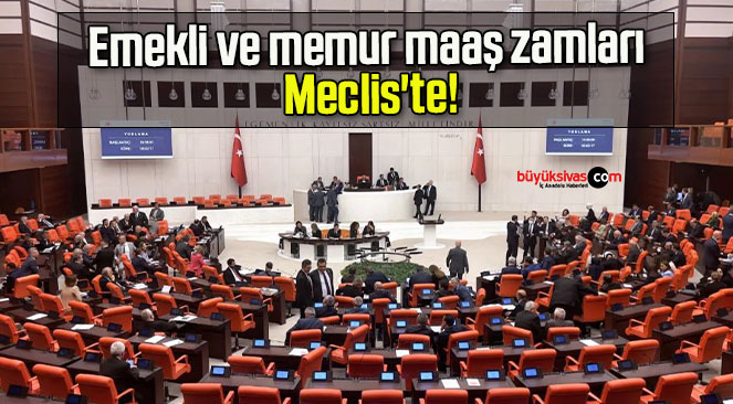 Emekli ve memur maaş zamları Meclis’te!