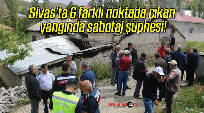 Sivas’ta 6 farklı noktada çıkan yangında sabotaj şüphesi!