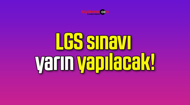 LGS sınavı yarın yapılacak!