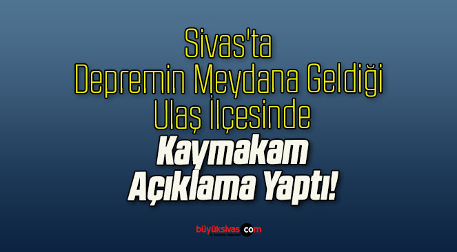 Sivas’ta Depremin Meydana Geldiği Ulaş İlçesinde Kaymakam Açıklama Yaptı!