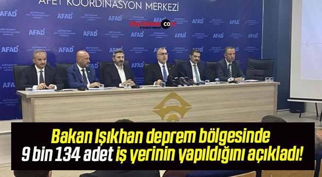 Bakan Işıkhan deprem bölgesinde 9 bin 134 adet iş yerinin yapıldığını açıkladı!