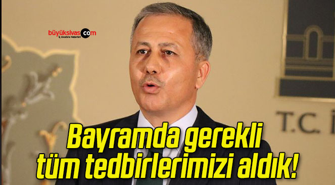 Bayramda gerekli tüm tedbirlerimizi aldık!