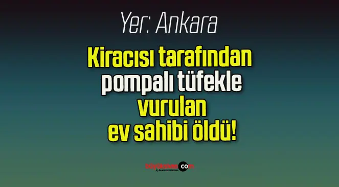 Kiracısı tarafından pompalı tüfekle vurulan ev sahibi öldü!