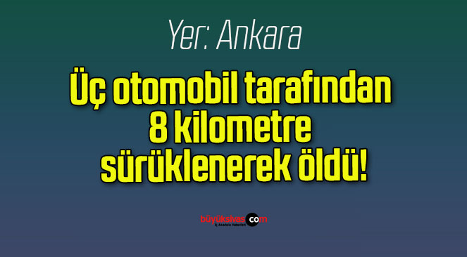 Üç otomobil tarafından 8 kilometre sürüklenerek öldü!