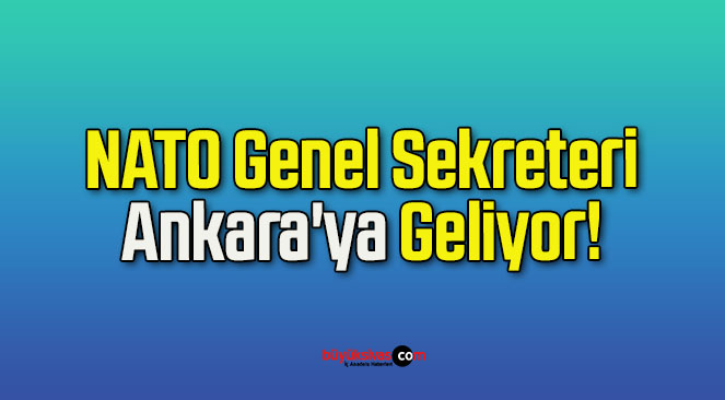 NATO Genel Sekreteri Ankara’ya Geliyor!