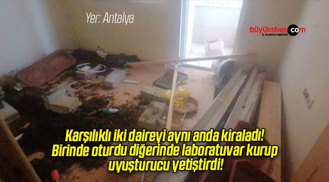 Karşılıklı iki daireyi aynı anda kiraladı! Birinde oturdu diğerinde laboratuvar kurup uyuşturucu yetiştirdi!