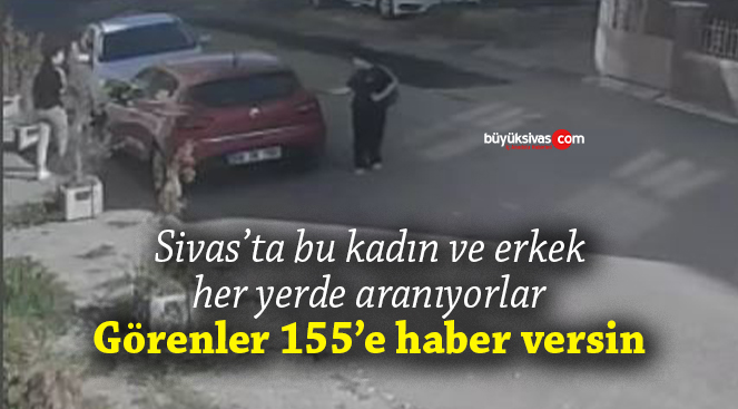 Sivas’ta görüntülerdeki kadın ve erkek her yerde aranıyor