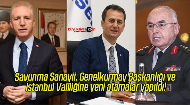 Savunma Sanayii, Genelkurmay Başkanlığı ve İstanbul Valiliğine yeni atamalar yapıldı!
