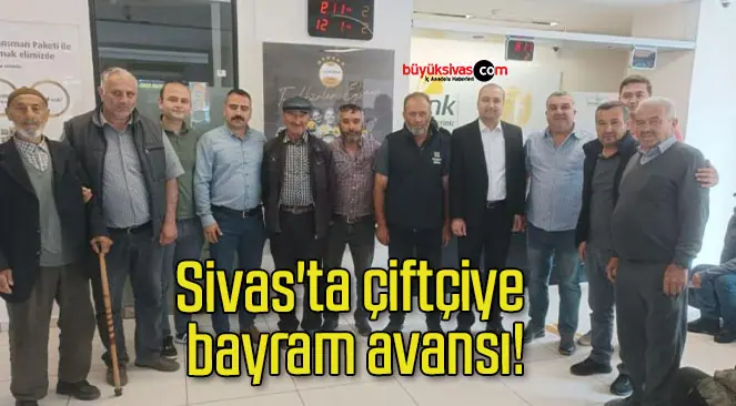 Sivas’ta çiftçiye bayram avansı!