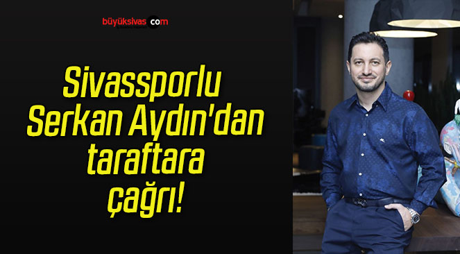 Sivassporlu Serkan Aydın’dan taraftara çağrı!