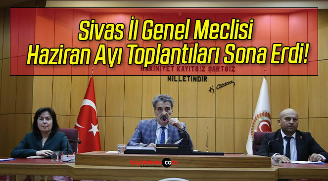 Sivas İl Genel Meclisi Haziran Ayı Toplantıları Sona Erdi!