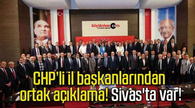 CHP’li il başkanlarından ortak açıklama! Sivas’ta var!