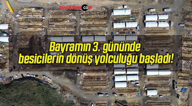 Bayramın 3. gününde besicilerin dönüş yolculuğu başladı!