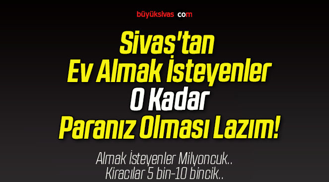 Sivas’tan Ev Almak İsteyenler O Kadar Paranız Olması Lazım!