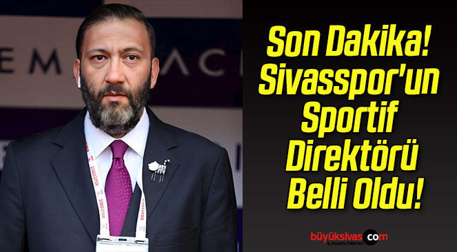 Son Dakika! Sivasspor’un Sportif Direktörü Belli Oldu!