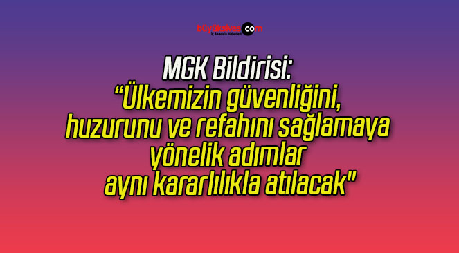 MGK Bildirisi: “Ülkemizin güvenliğini, huzurunu ve refahını sağlamaya yönelik adımlar aynı kararlılıkla atılacak”