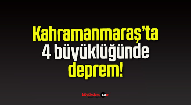 Kahramanmaraş’ta 4 büyüklüğünde deprem!