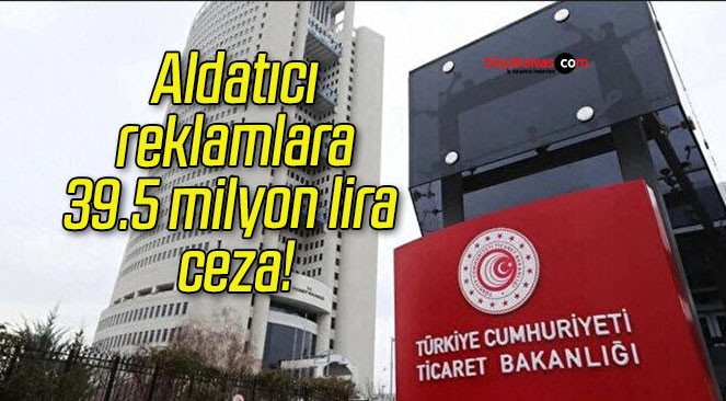 Ticaret Bakanlığı’ndan aldatıcı reklamlara 39.5 milyon lira ceza!